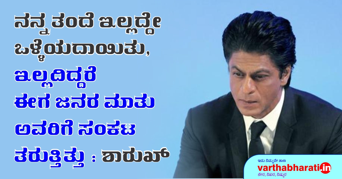ನನ್ನ ತಂದೆ ಇಲ್ಲದ್ದೇ ಒಳ್ಳೆಯದಾಯಿತು, ಇದ್ದಿದ್ದರೆ ಈಗ ಜನರ ಮಾತು ಅವರಿಗೆ ಸಂಕಟ ತರುತ್ತಿತ್ತು: ಶಾರುಖ್